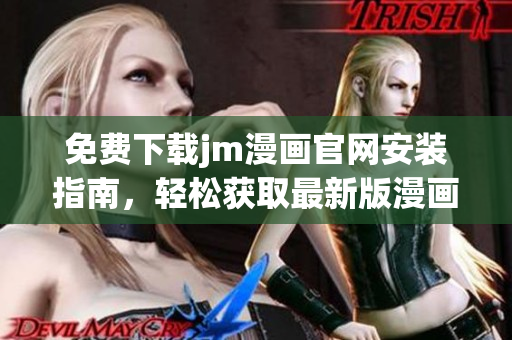 免費下載jm漫畫官網(wǎng)安裝指南，輕松獲取最新版漫畫資源