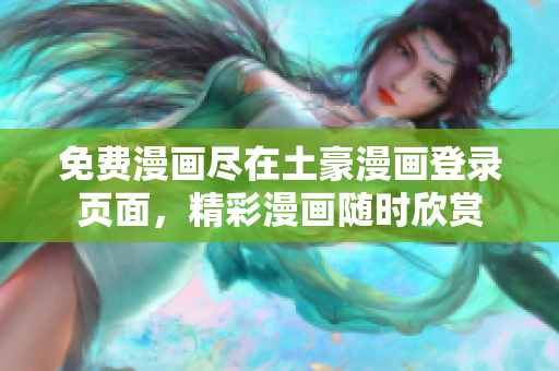 免費(fèi)漫畫(huà)盡在土豪漫畫(huà)登錄頁(yè)面，精彩漫畫(huà)隨時(shí)欣賞