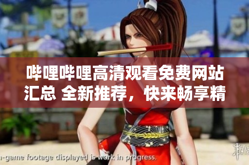 嗶哩嗶哩高清觀看免費(fèi)網(wǎng)站匯總 全新推薦，快來(lái)暢享精彩影視資源