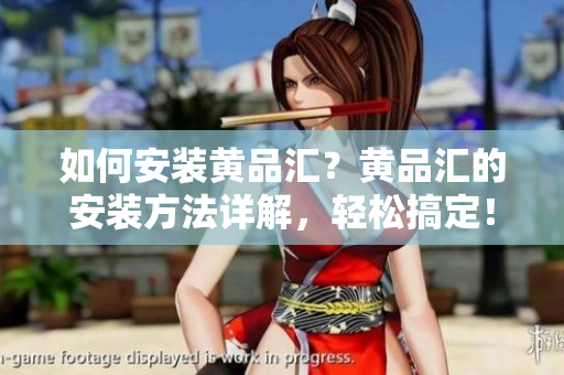 如何安裝黃品匯？黃品匯的安裝方法詳解，輕松搞定！