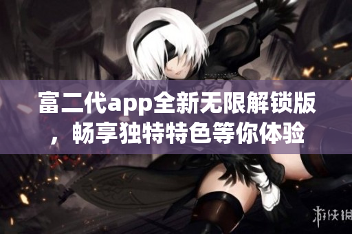 富二代app全新無限解鎖版，暢享獨特特色等你體驗