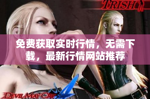 免費(fèi)獲取實(shí)時(shí)行情，無需下載，最新行情網(wǎng)站推薦