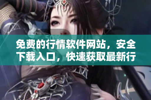 免費(fèi)的行情軟件網(wǎng)站，安全下載入口，快速獲取最新行情數(shù)據(jù)