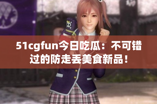 51cgfun今日吃瓜：不可錯過的防走丟美食新品！