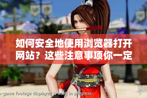 如何安全地使用瀏覽器打開網(wǎng)站？這些注意事項你一定要知道！