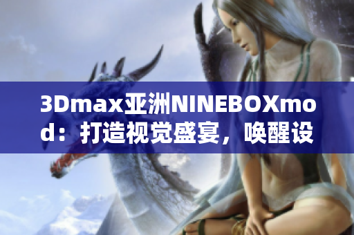 3Dmax亞洲NINEBOXmod：打造視覺盛宴，喚醒設(shè)計靈感