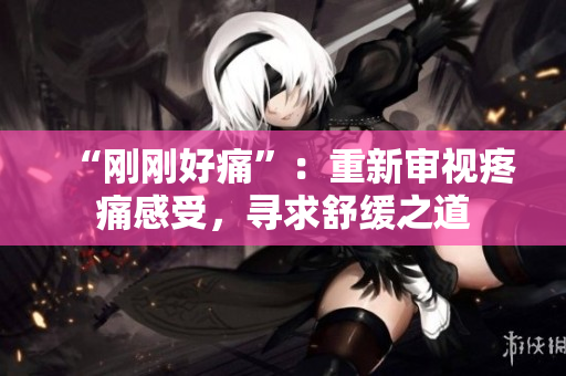 “剛剛好痛”：重新審視疼痛感受，尋求舒緩之道
