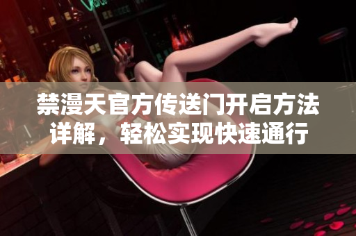 禁漫天官方傳送門開啟方法詳解，輕松實現(xiàn)快速通行