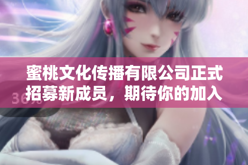 蜜桃文化傳播有限公司正式招募新成員，期待你的加入!