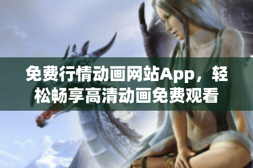 免費(fèi)行情動畫網(wǎng)站App，輕松暢享高清動畫免費(fèi)觀看