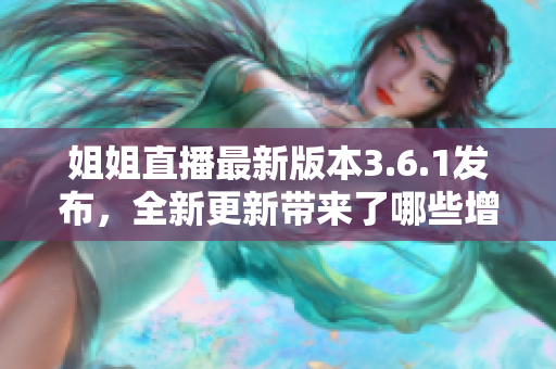 姐姐直播最新版本3.6.1發(fā)布，全新更新帶來了哪些增強(qiáng)功能和改進(jìn)？