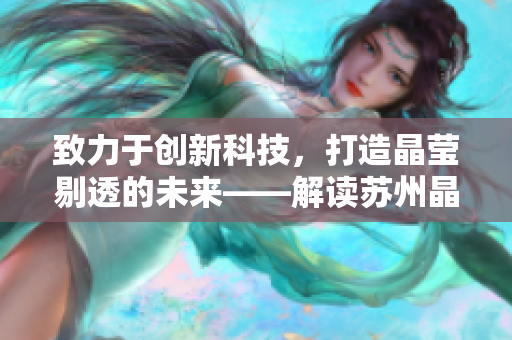 致力于創(chuàng)新科技，打造晶瑩剔透的未來——解讀蘇州晶體有限公司