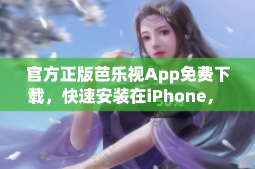 官方正版芭樂視App免費下載，快速安裝在iPhone， 觀看高清視頻隨時暢快享受