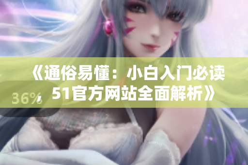 《通俗易懂：小白入門必讀，51官方網(wǎng)站全面解析》