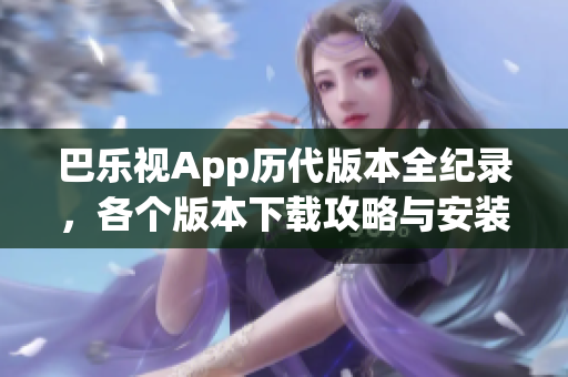 巴樂視App歷代版本全紀(jì)錄，各個版本下載攻略與安裝指南