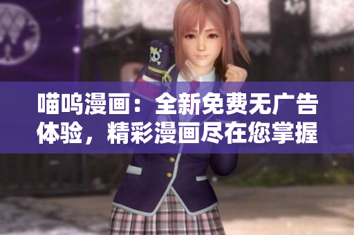 喵嗚漫畫(huà)：全新免費(fèi)無(wú)廣告體驗(yàn)，精彩漫畫(huà)盡在您掌握