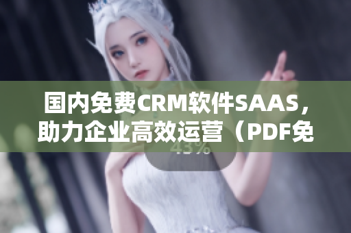 國內(nèi)免費CRM軟件SAAS，助力企業(yè)高效運營（PDF免費下載）