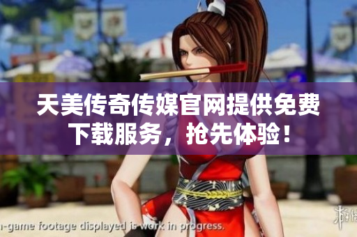 天美傳奇?zhèn)髅焦倬W(wǎng)提供免費(fèi)下載服務(wù)，搶先體驗(yàn)！
