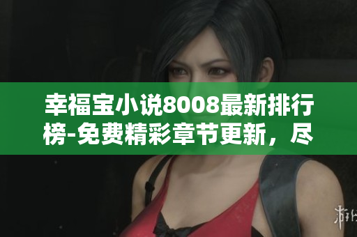 幸福寶小說8008最新排行榜-免費精彩章節(jié)更新，盡享閱讀樂趣