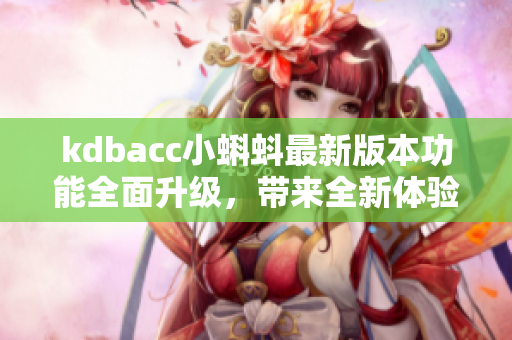 kdbacc小蝌蚪最新版本功能全面升級，帶來全新體驗
