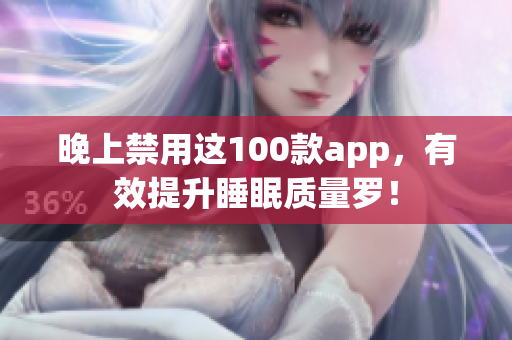 晚上禁用這100款app，有效提升睡眠質(zhì)量羅！