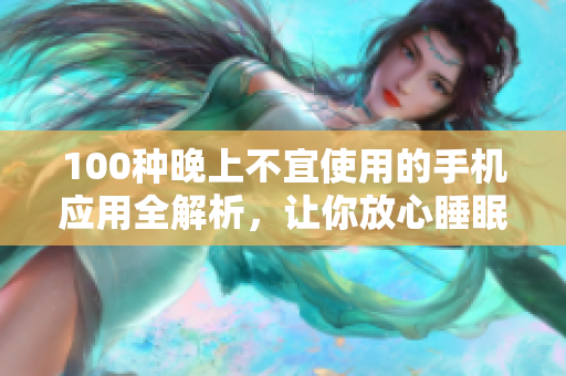 100種晚上不宜使用的手機(jī)應(yīng)用全解析，讓你放心睡眠