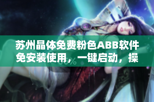 蘇州晶體免費(fèi)粉色ABB軟件免安裝使用，一鍵啟動，操作簡便