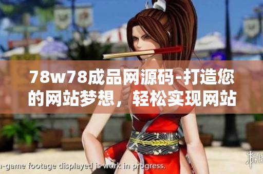 78w78成品網(wǎng)源碼-打造您的網(wǎng)站夢想，輕松實現(xiàn)網(wǎng)站定制定位