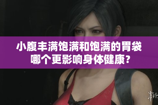 小腹豐滿飽滿和飽滿的胃袋 哪個更影響身體健康？