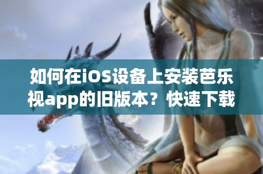 如何在iOS設(shè)備上安裝芭樂(lè)視app的舊版本？快速下載及安裝指南！