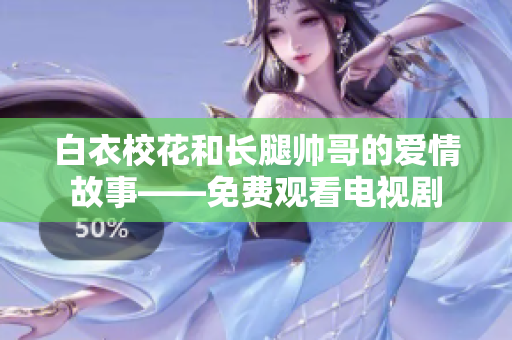 白衣?；ê烷L腿帥哥的愛情故事——免費(fèi)觀看電視劇