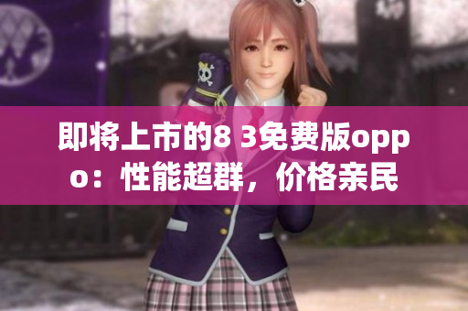 即將上市的8 3免費(fèi)版oppo：性能超群，價(jià)格親民