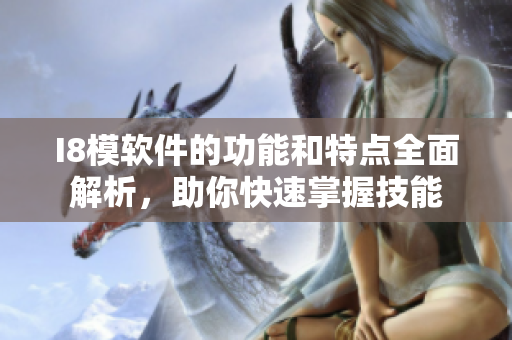 I8模軟件的功能和特點(diǎn)全面解析，助你快速掌握技能