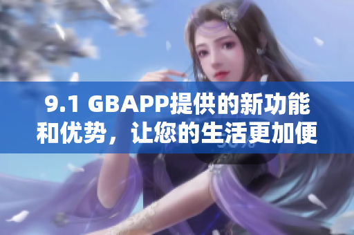 9.1 GBAPP提供的新功能和優(yōu)勢，讓您的生活更加便捷