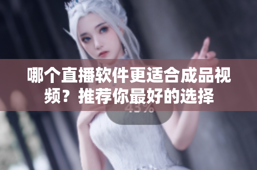 哪個(gè)直播軟件更適合成品視頻？推薦你最好的選擇