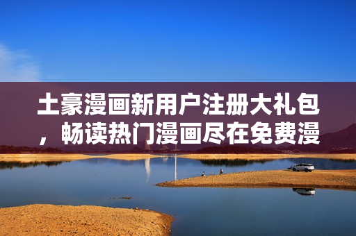 土豪漫畫新用戶注冊(cè)大禮包，暢讀熱門漫畫盡在免費(fèi)漫畫入口