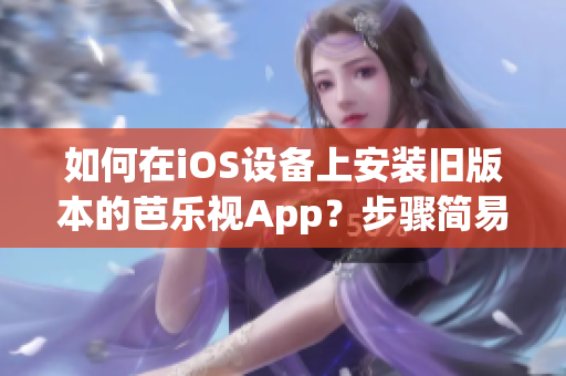 如何在iOS設(shè)備上安裝舊版本的芭樂視App？步驟簡易易懂，操作輕松完成