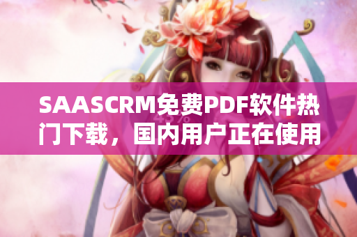 SAASCRM免費(fèi)PDF軟件熱門下載，國內(nèi)用戶正在使用