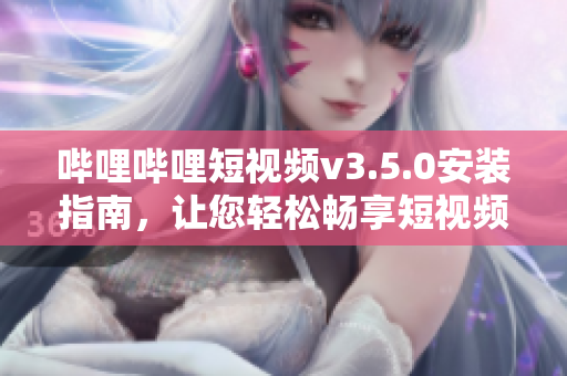 嗶哩嗶哩短視頻v3.5.0安裝指南，讓您輕松暢享短視頻樂趣