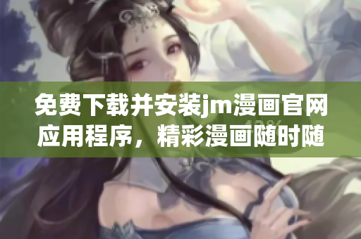 免費(fèi)下載并安裝jm漫畫(huà)官網(wǎng)應(yīng)用程序，精彩漫畫(huà)隨時(shí)隨地觀看