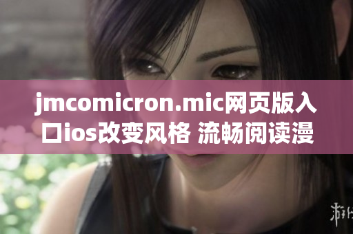 jmcomicron.mic網(wǎng)頁(yè)版入口ios改變風(fēng)格 流暢閱讀漫畫，足不出戶暢享豐富精彩內(nèi)容