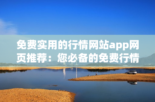免費(fèi)實(shí)用的行情網(wǎng)站app網(wǎng)頁(yè)推薦：您必備的免費(fèi)行情網(wǎng)站app，助您把握市場(chǎng)動(dòng)態(tài)