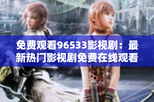 免費觀看96533影視劇：最新熱門影視劇免費在線觀看