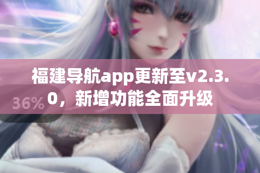 福建導航app更新至v2.3.0，新增功能全面升級