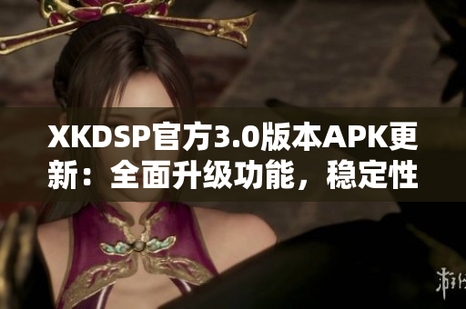XKDSP官方3.0版本APK更新：全面升級功能，穩(wěn)定性提升，讓您體驗更加暢快的音頻效果
