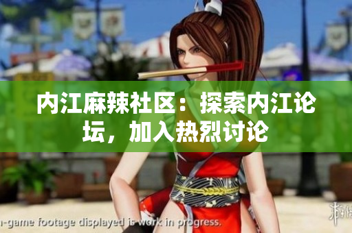 內江麻辣社區(qū)：探索內江論壇，加入熱烈討論