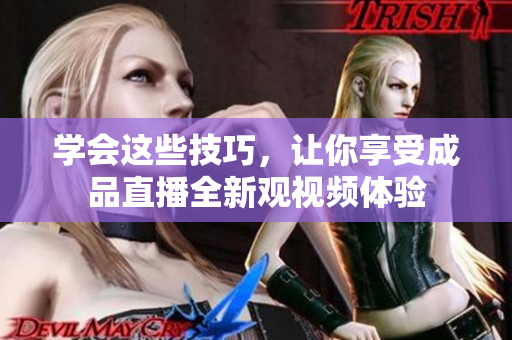 學會這些技巧，讓你享受成品直播全新觀視頻體驗