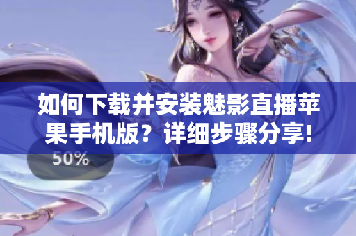 如何下載并安裝魅影直播蘋果手機版？詳細步驟分享!