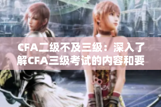 CFA二級不及三級：深入了解CFA三級考試的內容和要求