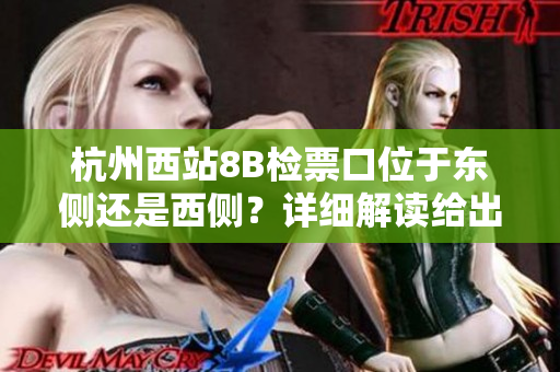 杭州西站8B檢票口位于東側(cè)還是西側(cè)？詳細解讀給出答案